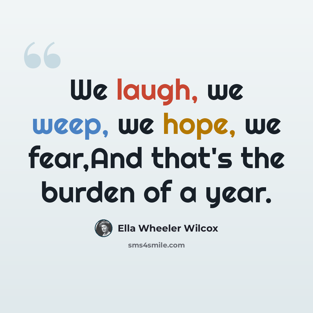 “We laugh, we weep, we hope, we fear,And that's the burden of a year.” quote by Ella Wheeler Wilcox