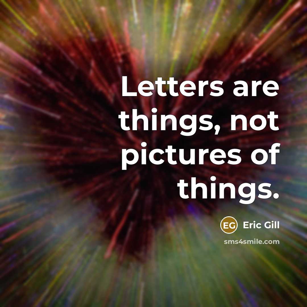 “Letters are things, not pictures of things.” quote by Eric Gill