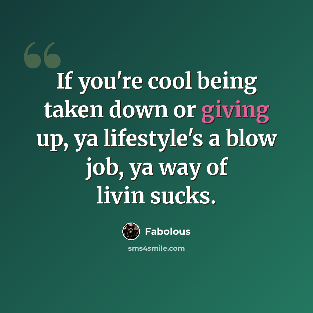 “If you're cool being taken down or giving up, ya lifestyle's a blow job, ya way of livin sucks.” quote by Fabolous