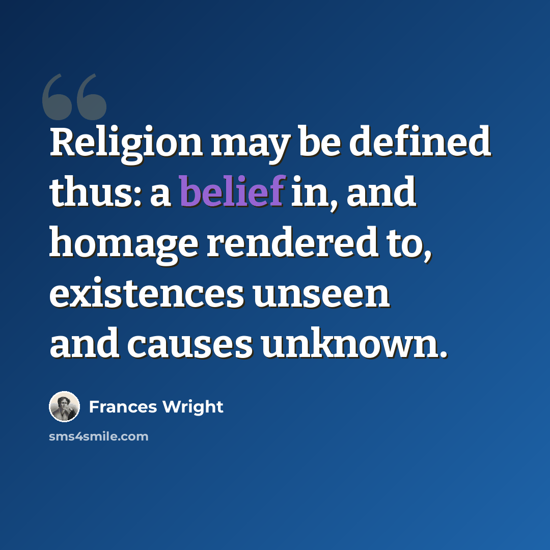 “Religion may be defined thus: a belief in, and homage rendered to, existences unseen and causes unknown.” quote by Frances Wright
