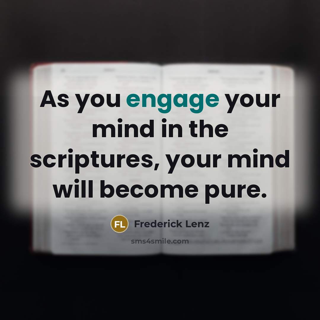 “As you engage your mind in the scriptures, your mind will become pure.” quote by Frederick Lenz