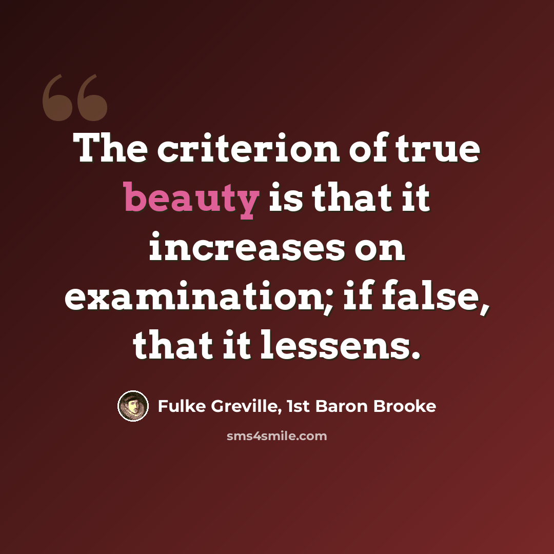 “The criterion of true beauty is that it increases on examination; if false, that it lessens.” quote by Fulke Greville, 1st Baron Brooke