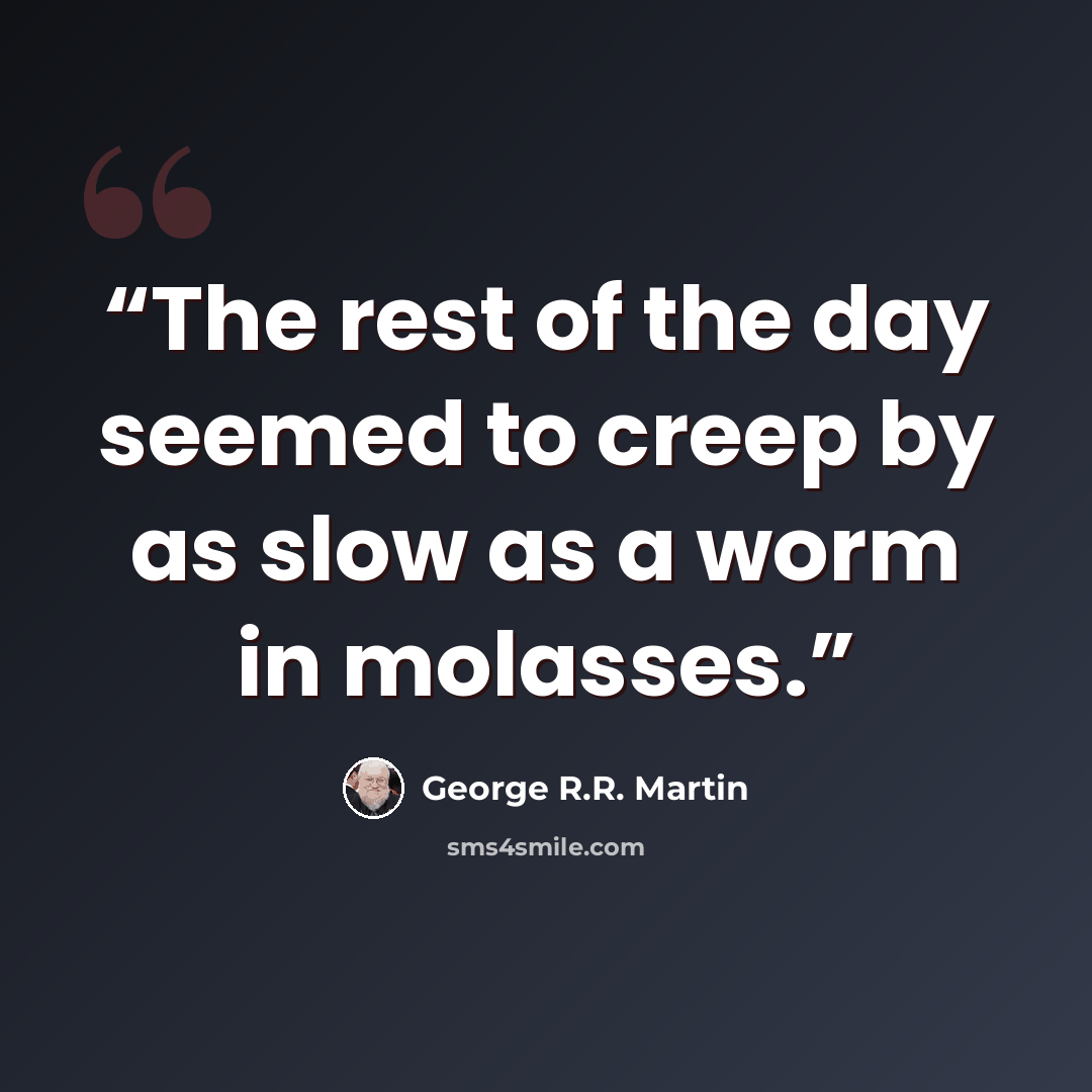 “The rest of the day seemed to creep by as slow as a worm in molasses.” quote by George R.R. Martin