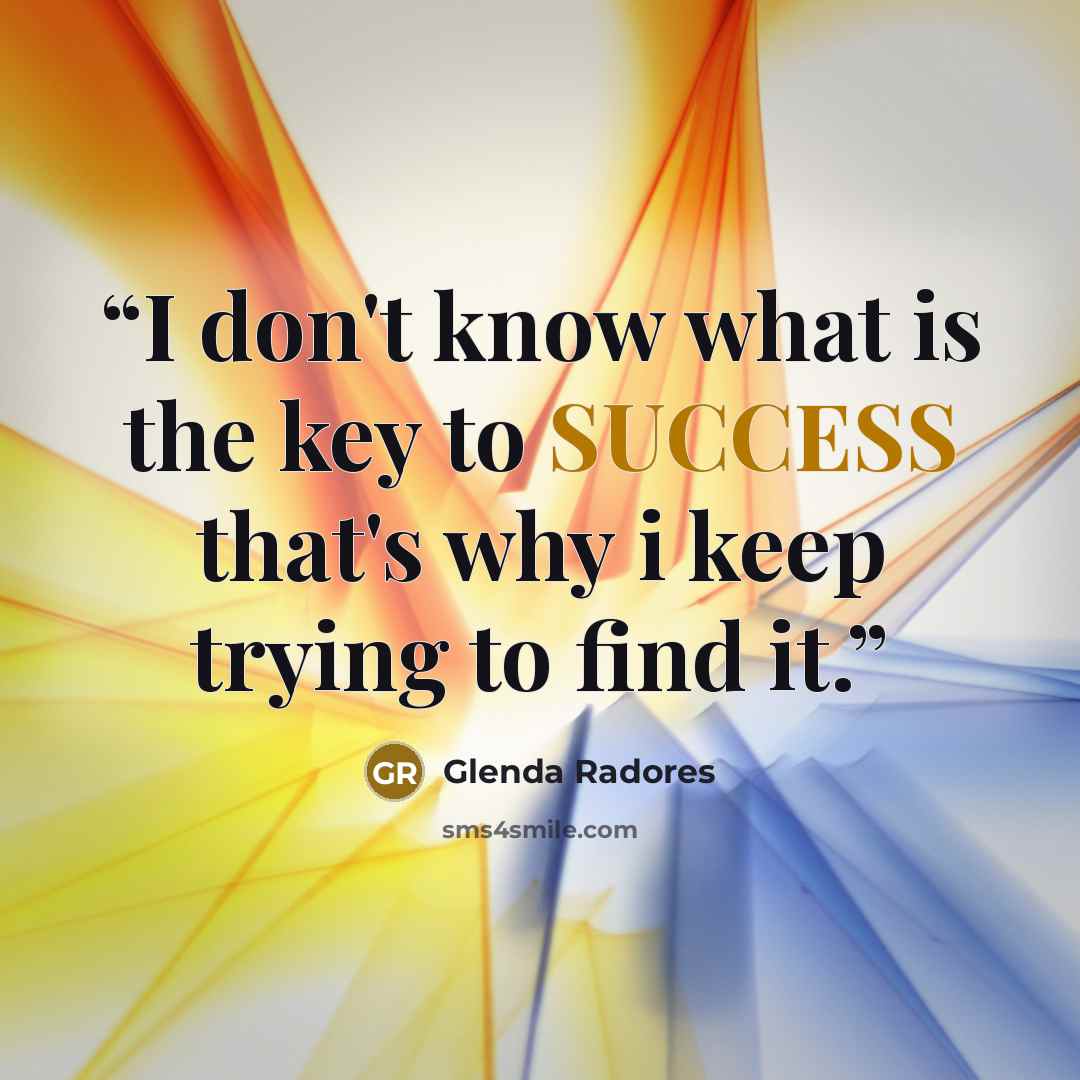 “I don't know what is the key to SUCCESS that's why i keep trying to find it.” quote by Glenda Radores