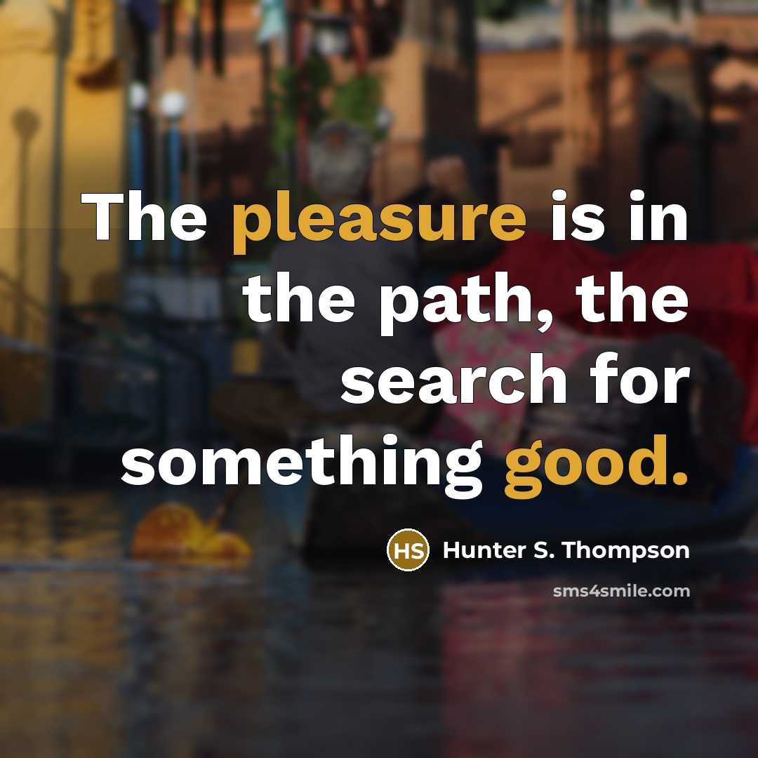 “The pleasure is in the path, the search for something good.” quote by Hunter S. Thompson