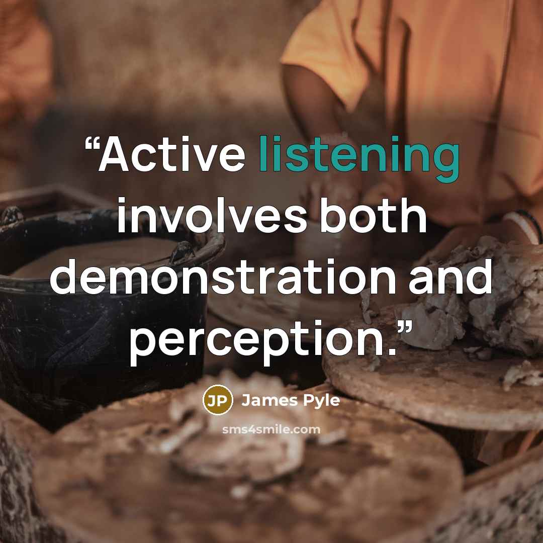 “Active listening involves both demonstration and perception.” quote by James Pyle