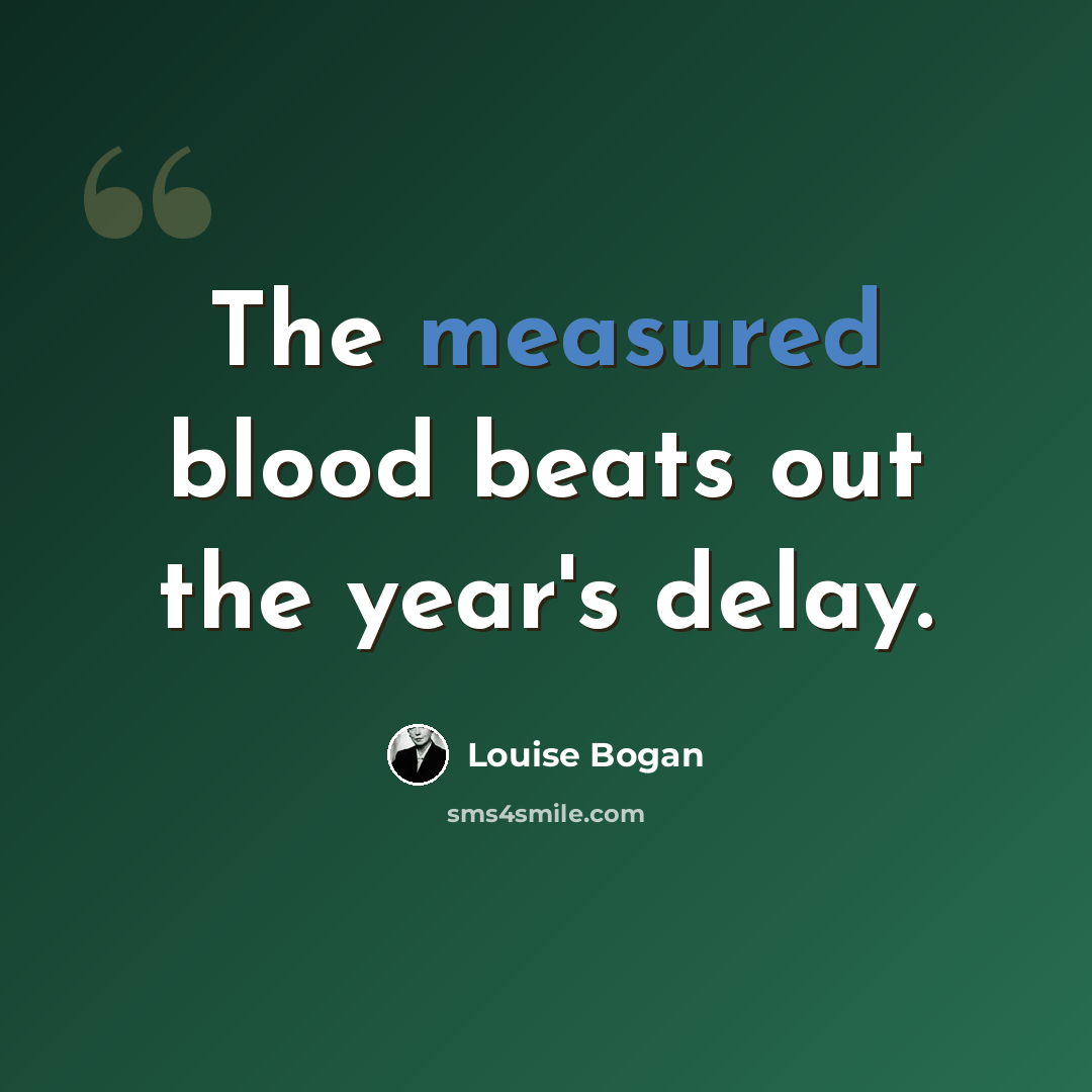 “The measured blood beats out the year's delay.” quote by Louise Bogan