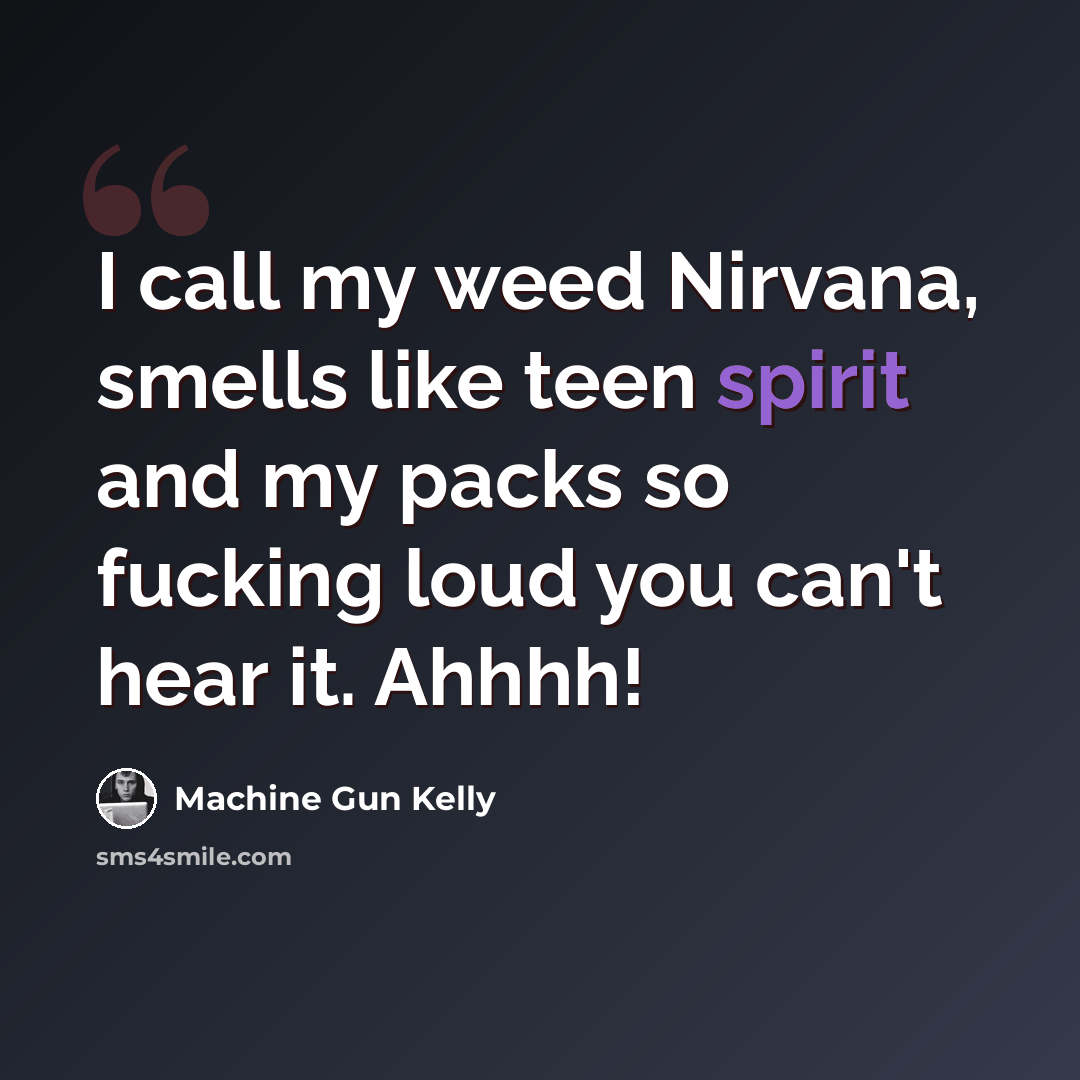 “I call my weed Nirvana, smells like teen spirit and my packs so fucking loud you can't hear it. Ahhhh!” quote by Machine Gun Kelly