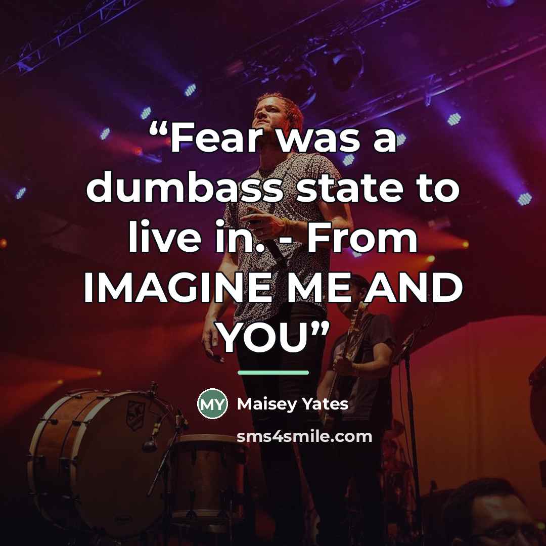 “Fear was a dumbass state to live in. - From IMAGINE ME AND YOU” quote by Maisey Yates
