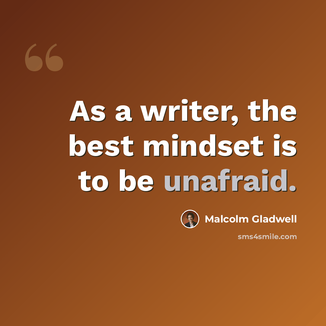 “As a writer, the best mindset is to be unafraid.” quote by Malcolm Gladwell