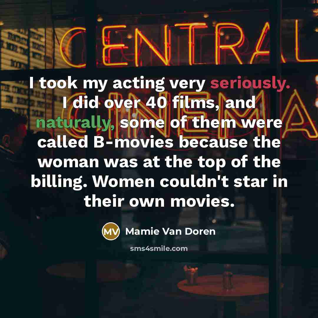 “I took my acting very seriously. I did over 40 films, and naturally, some of them were called B-movies because the woman was at the top of the billing. Women couldn't star in their own movies.” quote by Mamie Van Doren