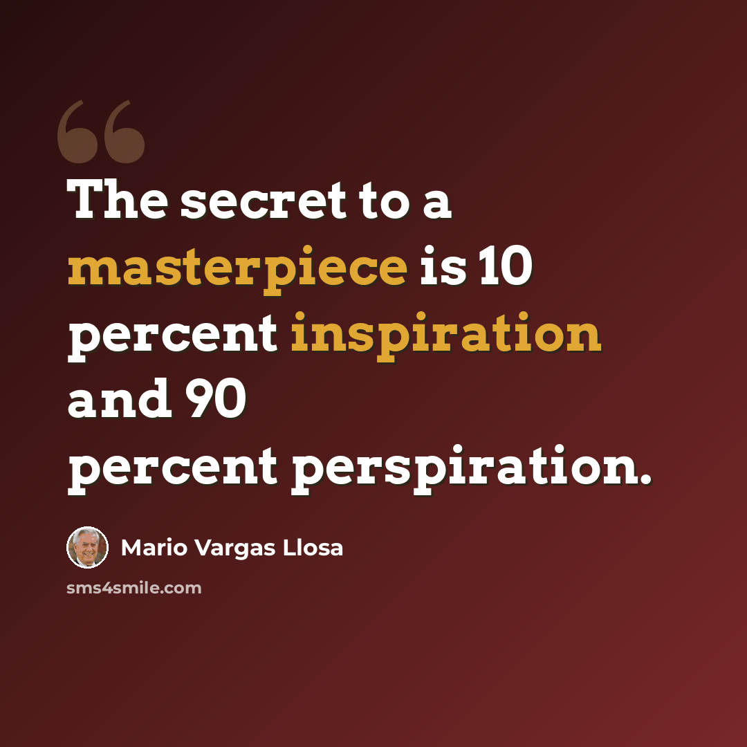 “The secret to a masterpiece is 10 percent inspiration and 90 percent perspiration.” quote by Mario Vargas Llosa