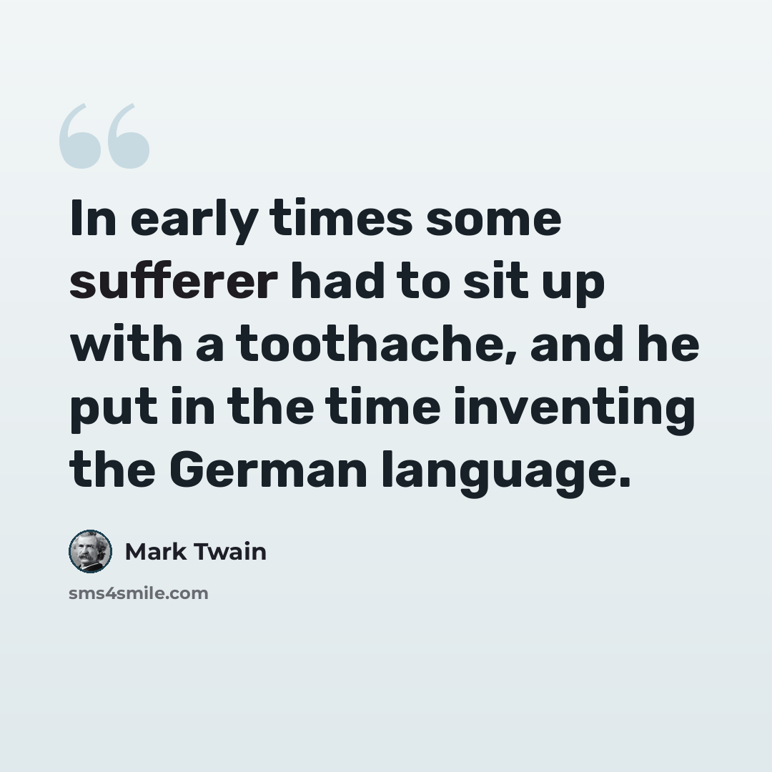 “In early times some sufferer had to sit up with a toothache, and he put in the time inventing the German language.” quote by Mark Twain