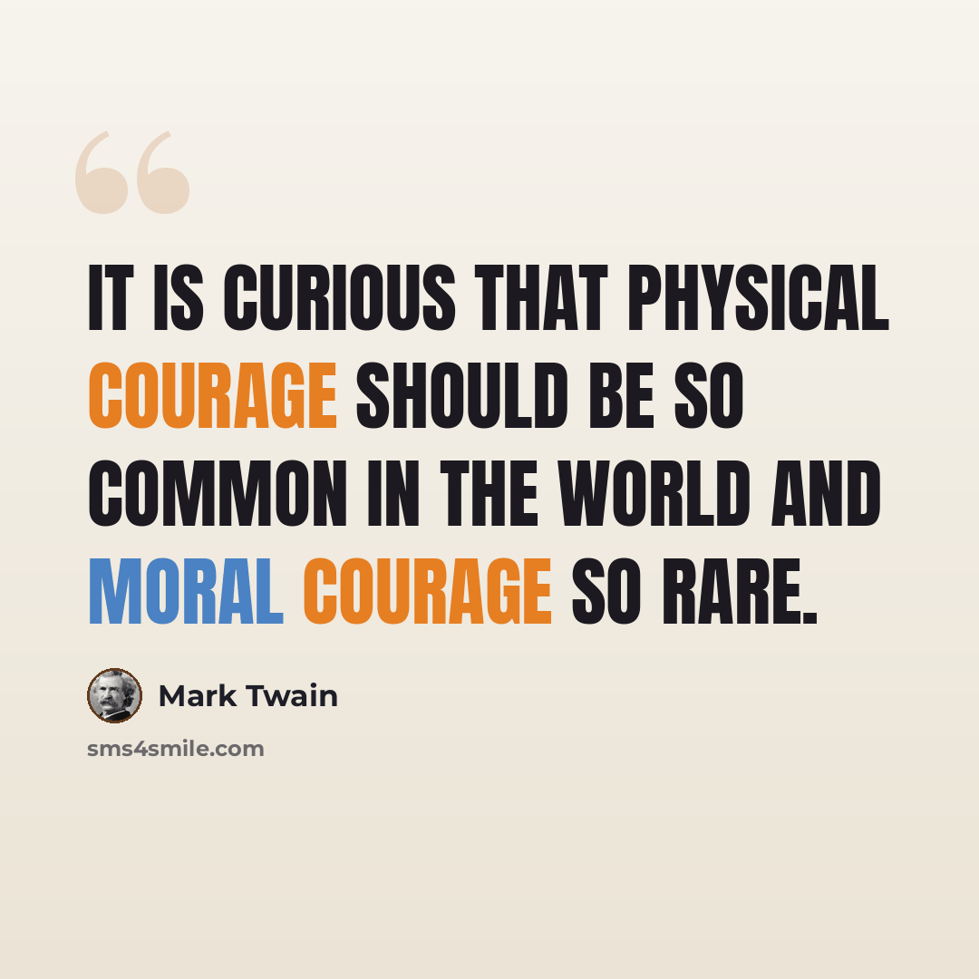 “It is curious that physical courage should be so common in the world and moral courage so rare.” quote by Mark Twain