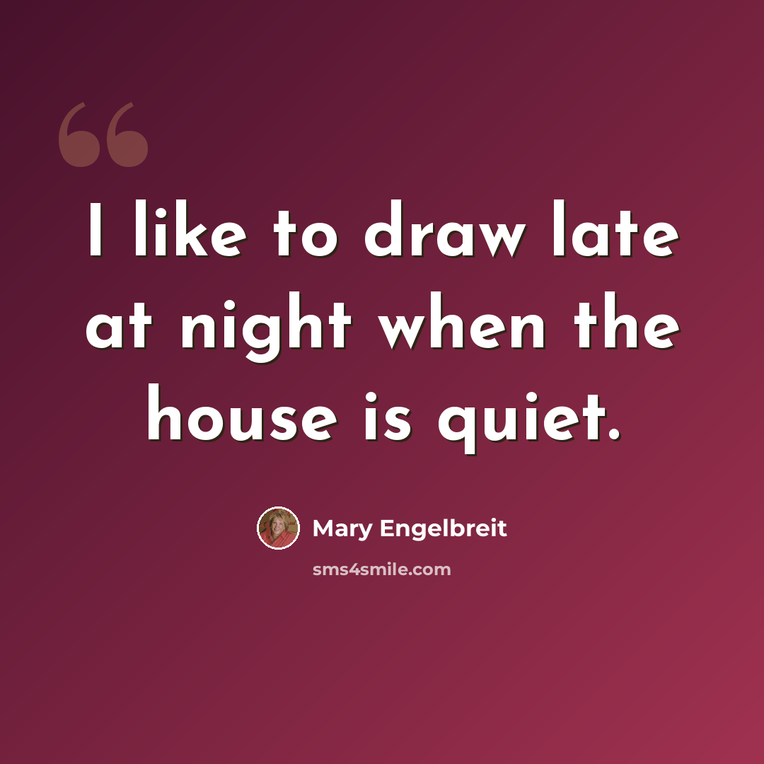 “I like to draw late at night when the house is quiet.” quote by Mary Engelbreit