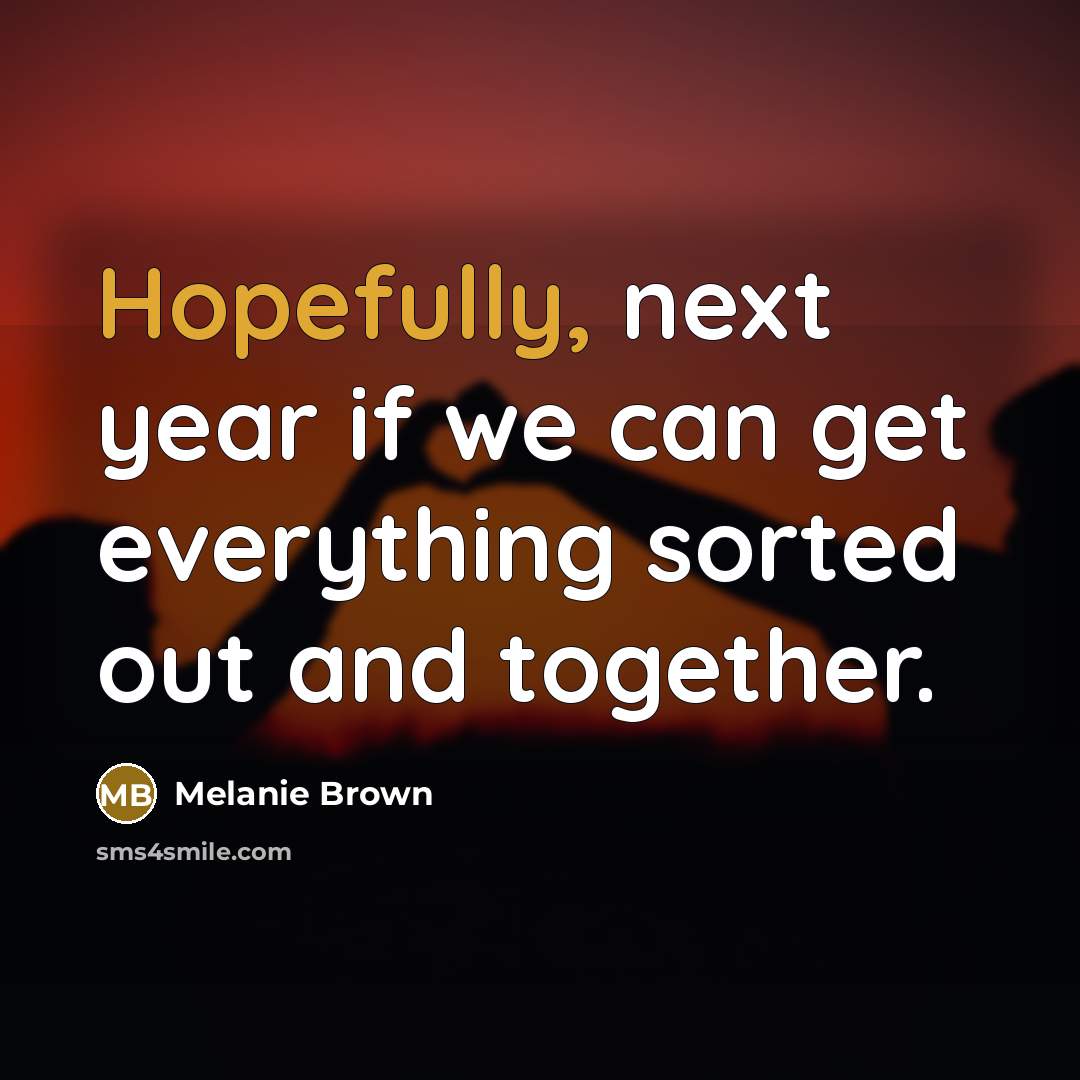 “Hopefully, next year if we can get everything sorted out and together.” quote by Melanie Brown