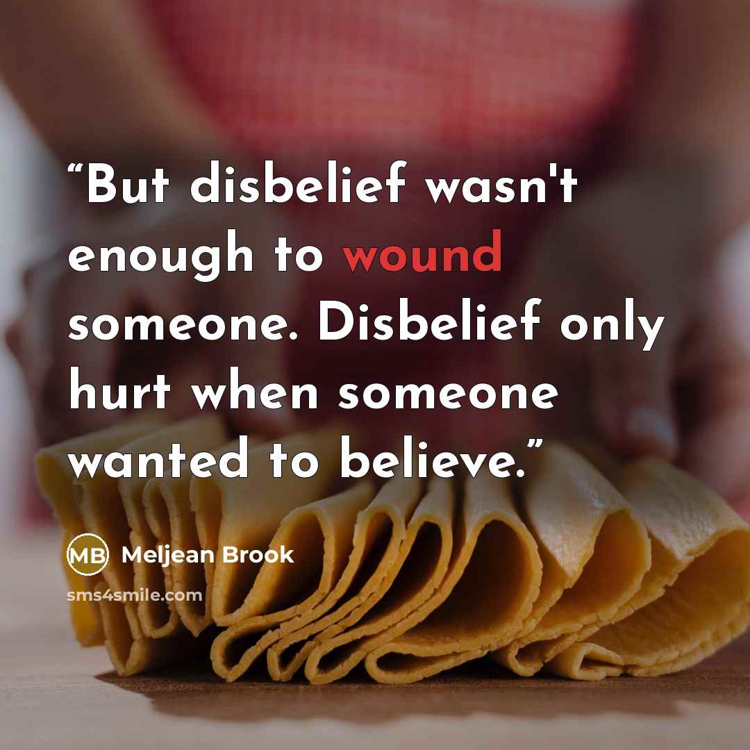 “But disbelief wasn't enough to wound someone. Disbelief only hurt when someone wanted to believe.” quote by Meljean Brook