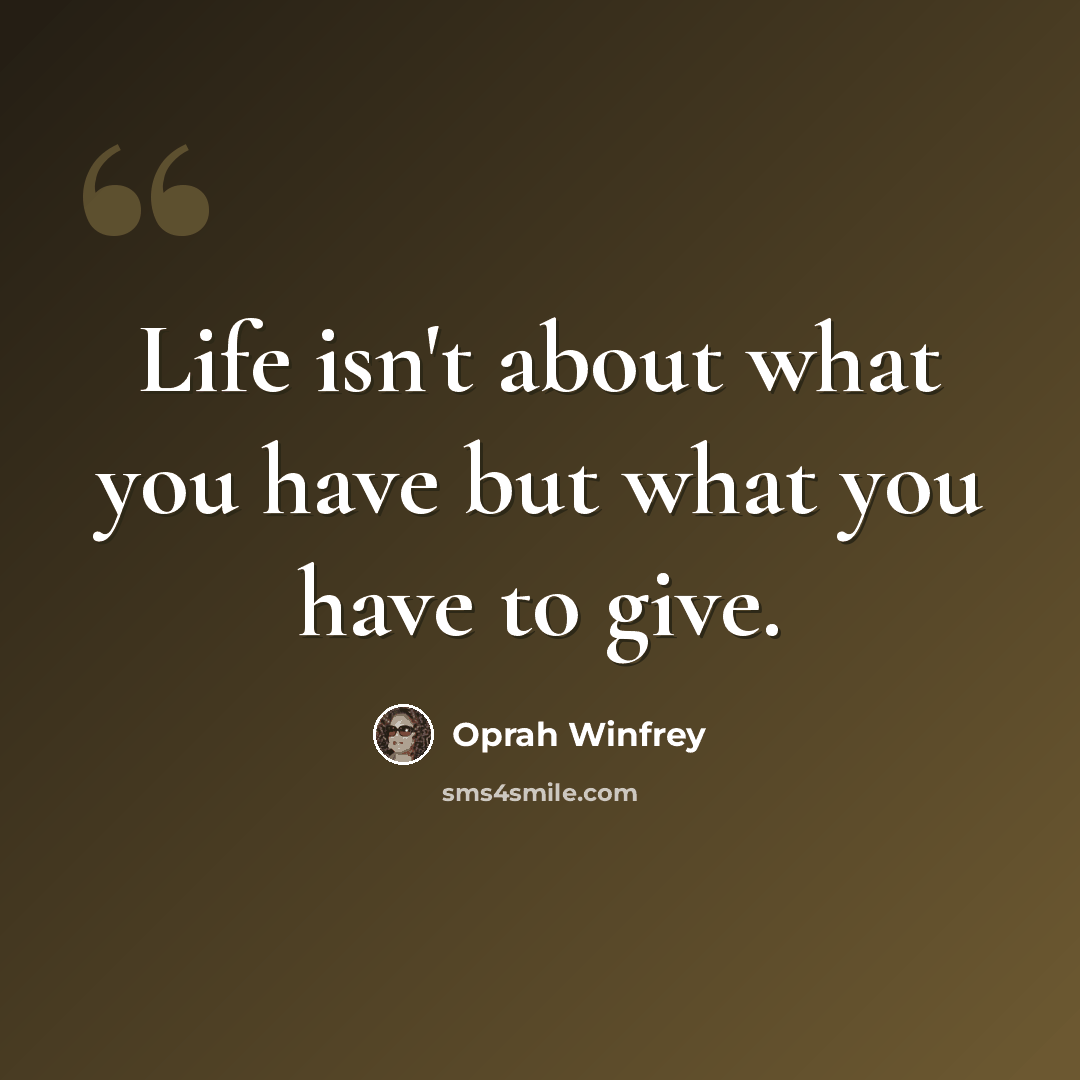 “Life isn't about what you have but what you have to give.” quote by Oprah Winfrey
