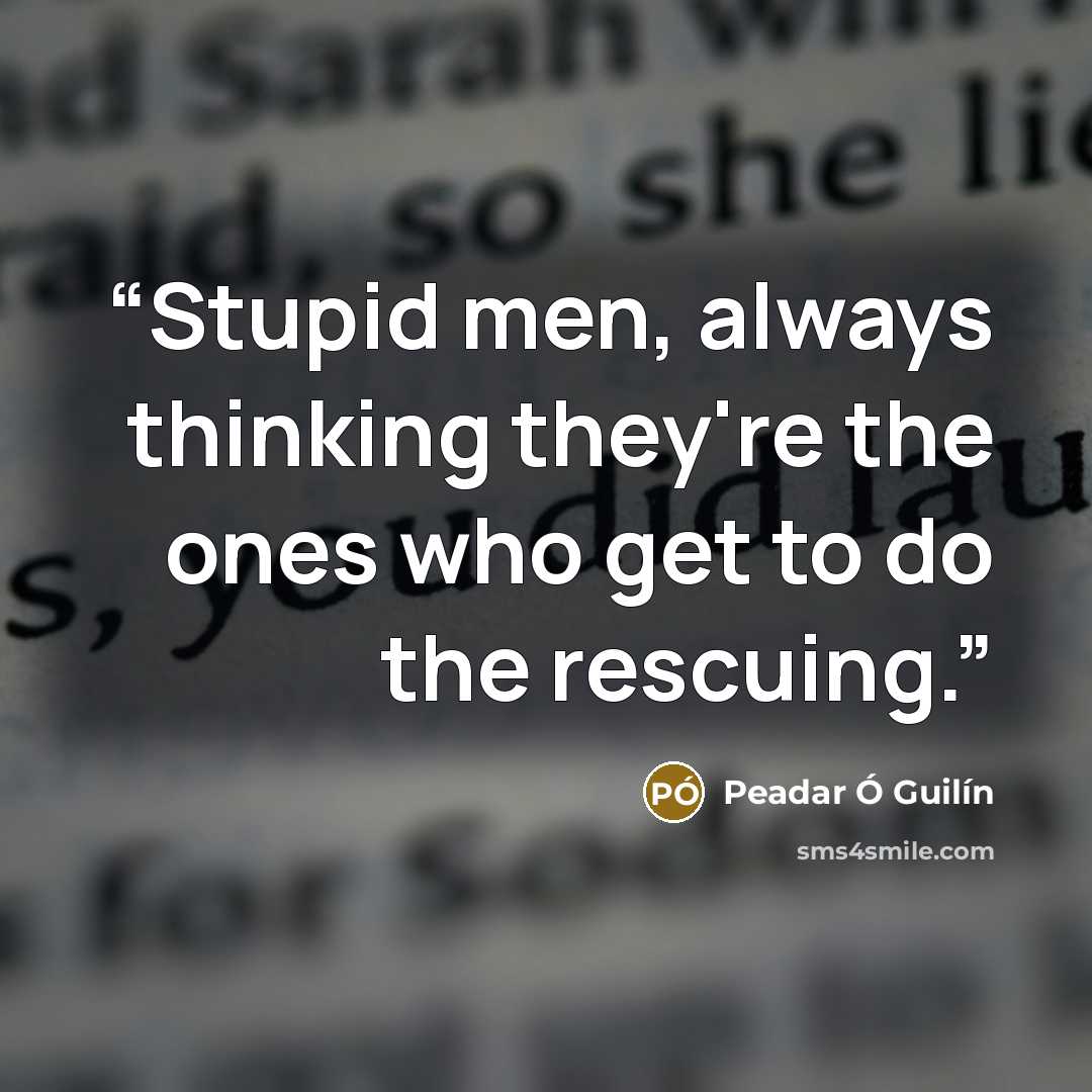 “Stupid men, always thinking they're the ones who get to do the rescuing.” quote by Peadar Ó Guilín