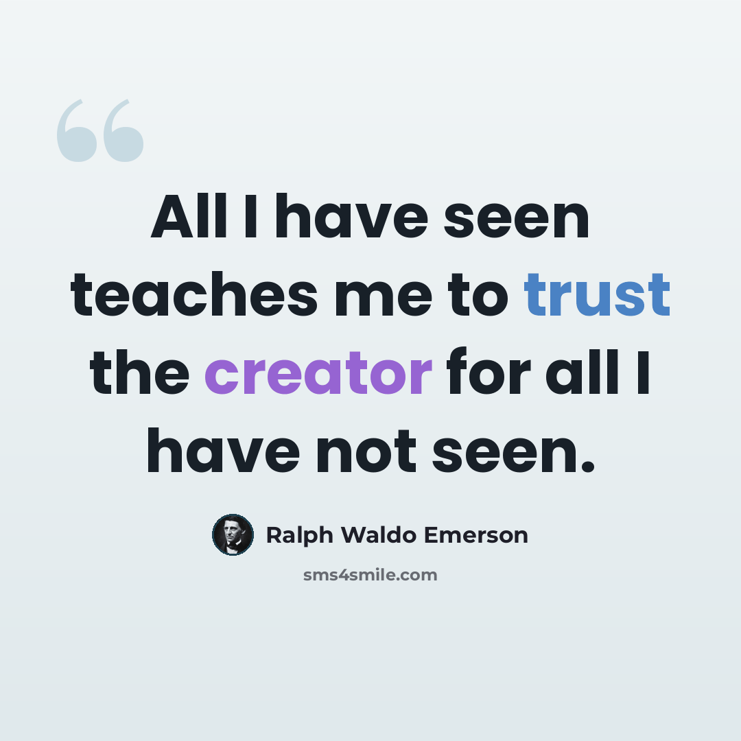 “All I have seen teaches me to trust the creator for all I have not seen.” quote by Ralph Waldo Emerson