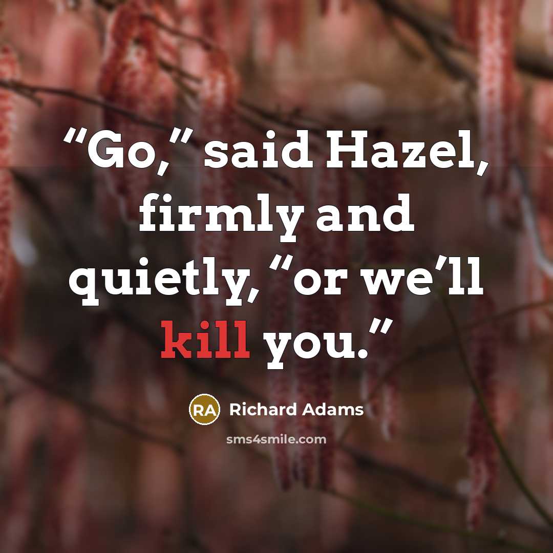 “Go,” said Hazel, firmly and quietly, “or we’ll kill you.” quote by Richard Adams