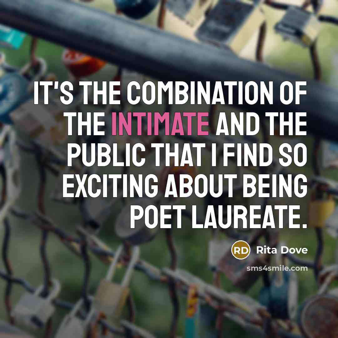 “It's the combination of the intimate and the public that I find so exciting about being poet laureate.” quote by Rita Dove