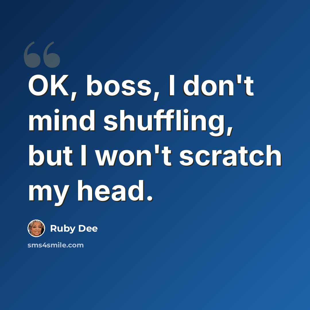 “OK, boss, I don't mind shuffling, but I won't scratch my head.” quote by Ruby Dee
