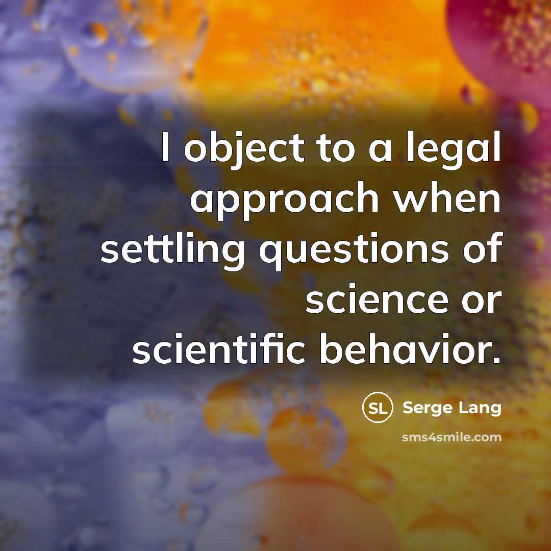 “I object to a legal approach when settling questions of science or scientific behavior.” quote by Serge Lang