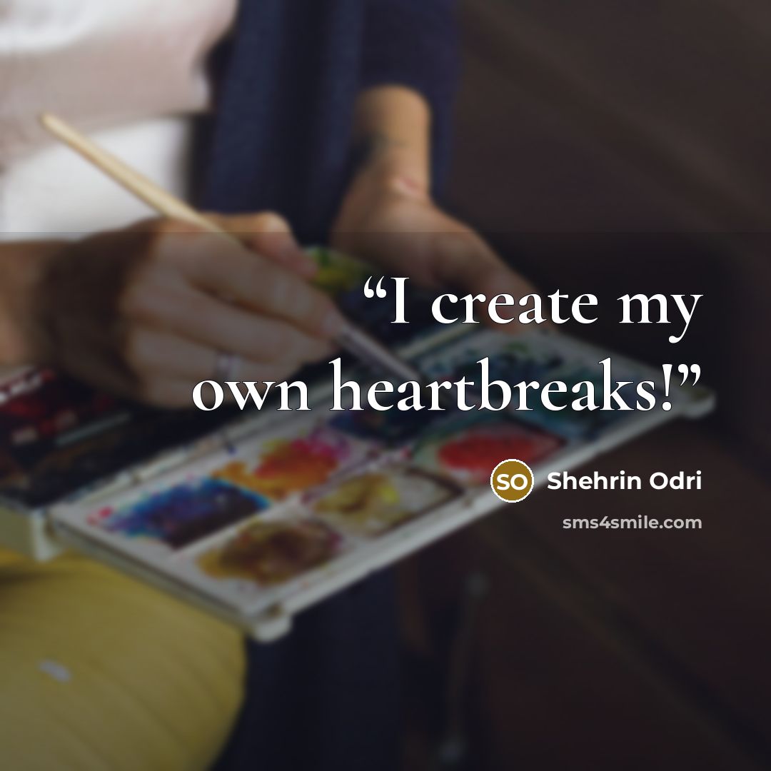 “I create my own heartbreaks!” quote by Shehrin Odri