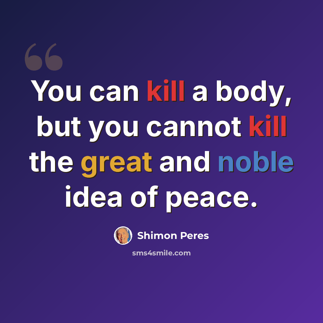 “You can kill a body, but you cannot kill the great and noble idea of peace.” quote by Shimon Peres
