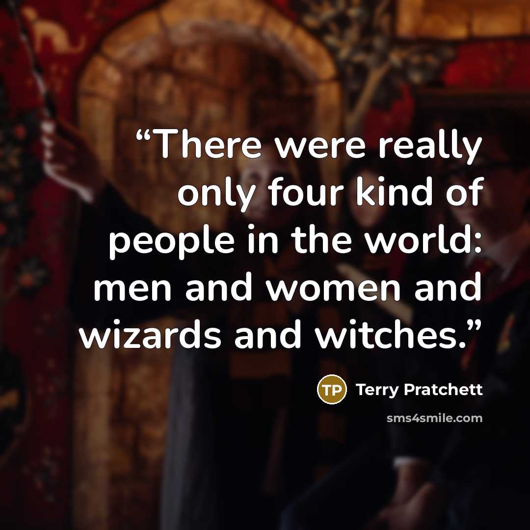 “There were really only four kind of people in the world: men and women and wizards and witches.” quote by Terry Pratchett