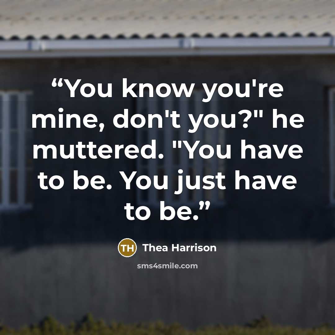 “You know you're mine, don't you?" he muttered. "You have to be. You just have to be.” quote by Thea Harrison