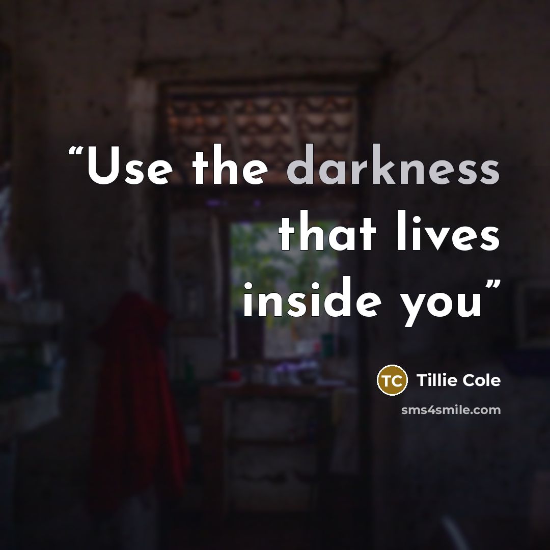 “Use the darkness that lives inside you” quote by Tillie Cole