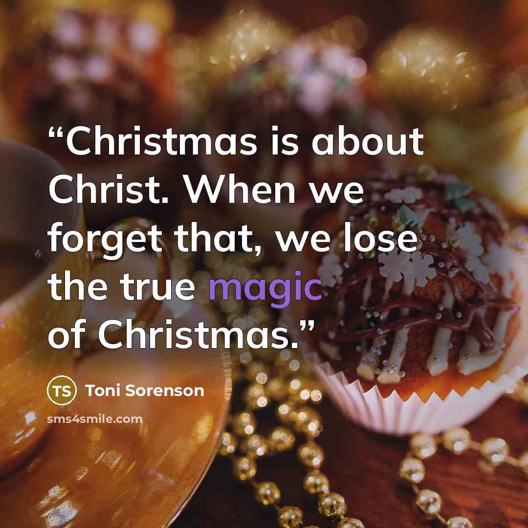 “Christmas is about Christ. When we forget that, we lose the true magic of Christmas.” quote by Toni Sorenson