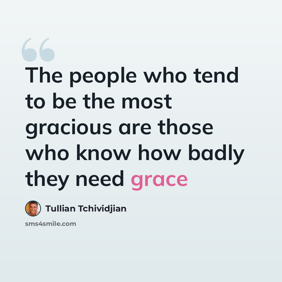 “The people who tend to be the most gracious are those who know how badly they need grace” quote by Tullian Tchividjian