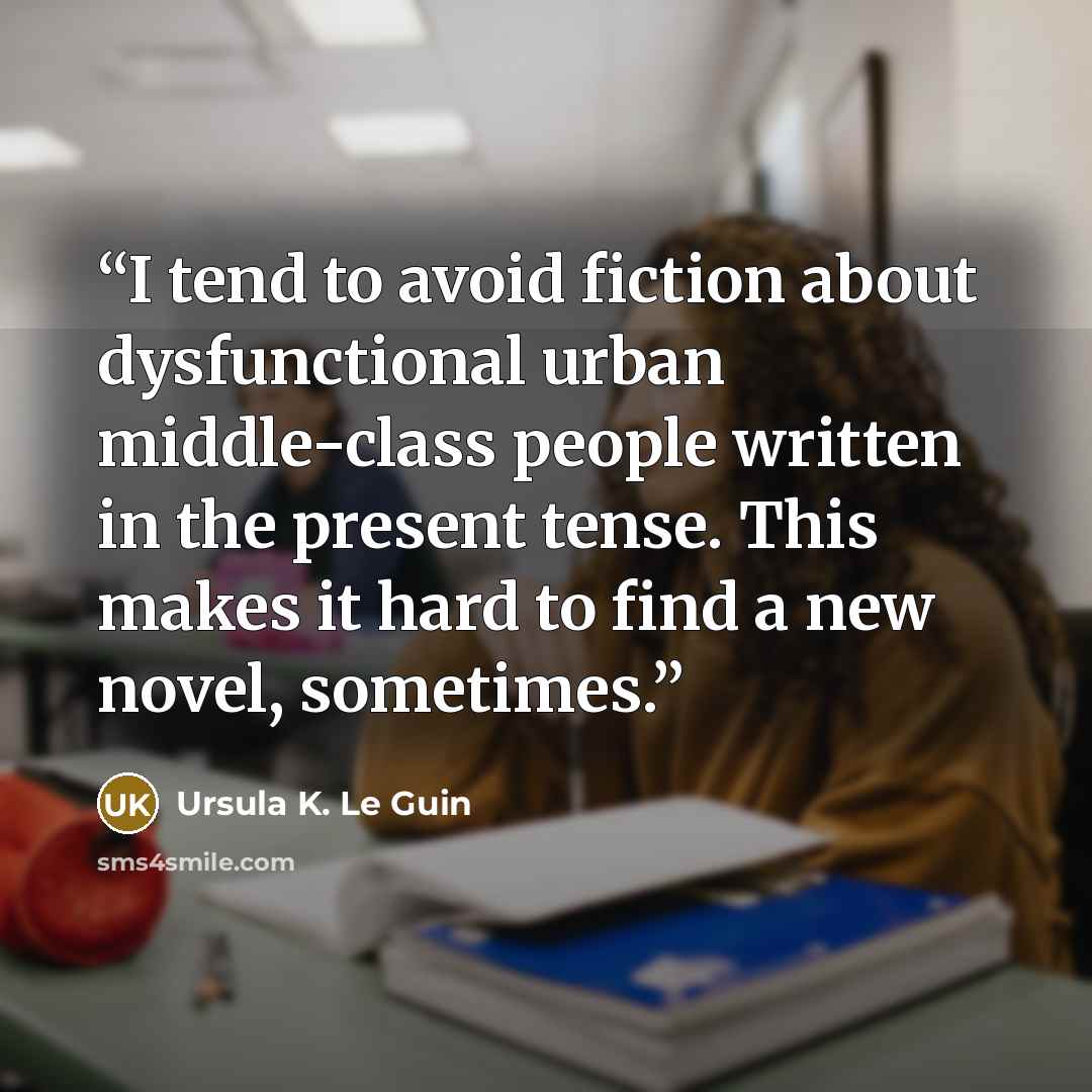 “I tend to avoid fiction about dysfunctional urban middle-class people written in the present tense. This makes it hard to find a new novel, sometimes.” quote by Ursula K. Le Guin