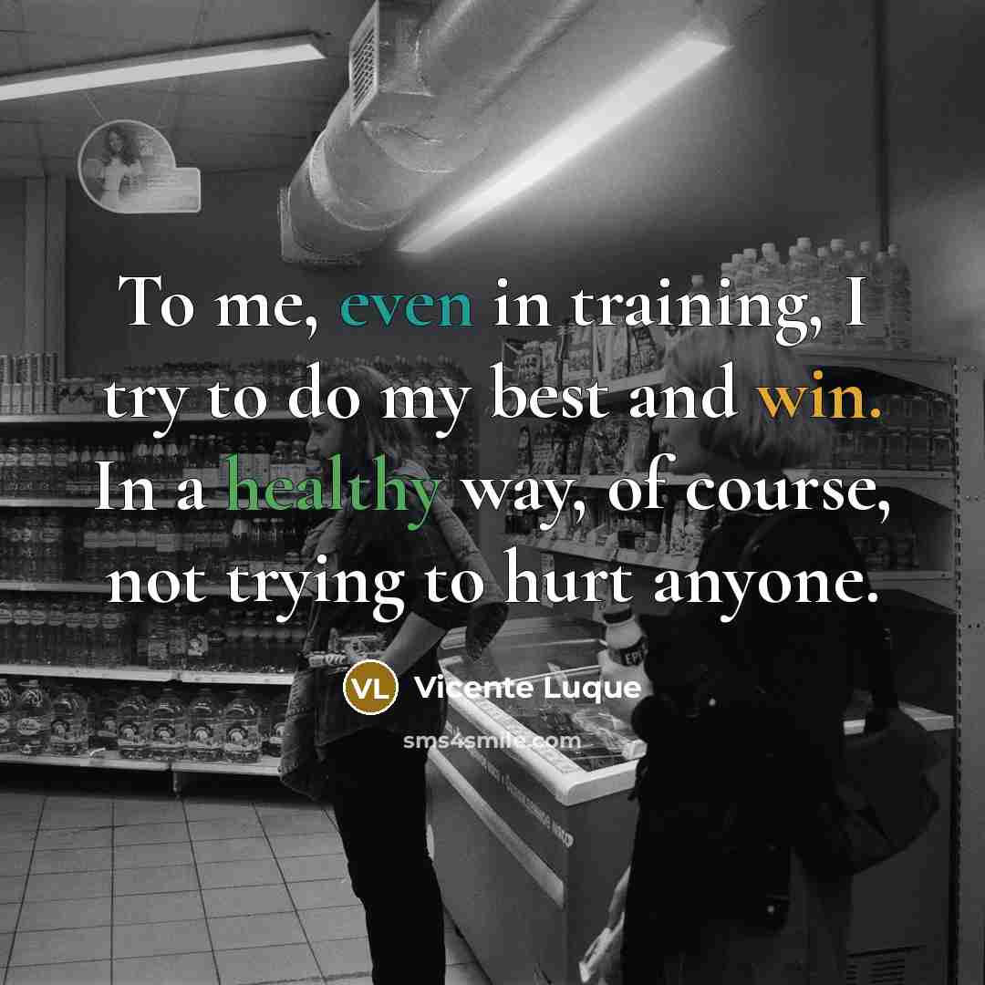 “To me, even in training, I try to do my best and win. In a healthy way, of course, not trying to hurt anyone.” quote by Vicente Luque