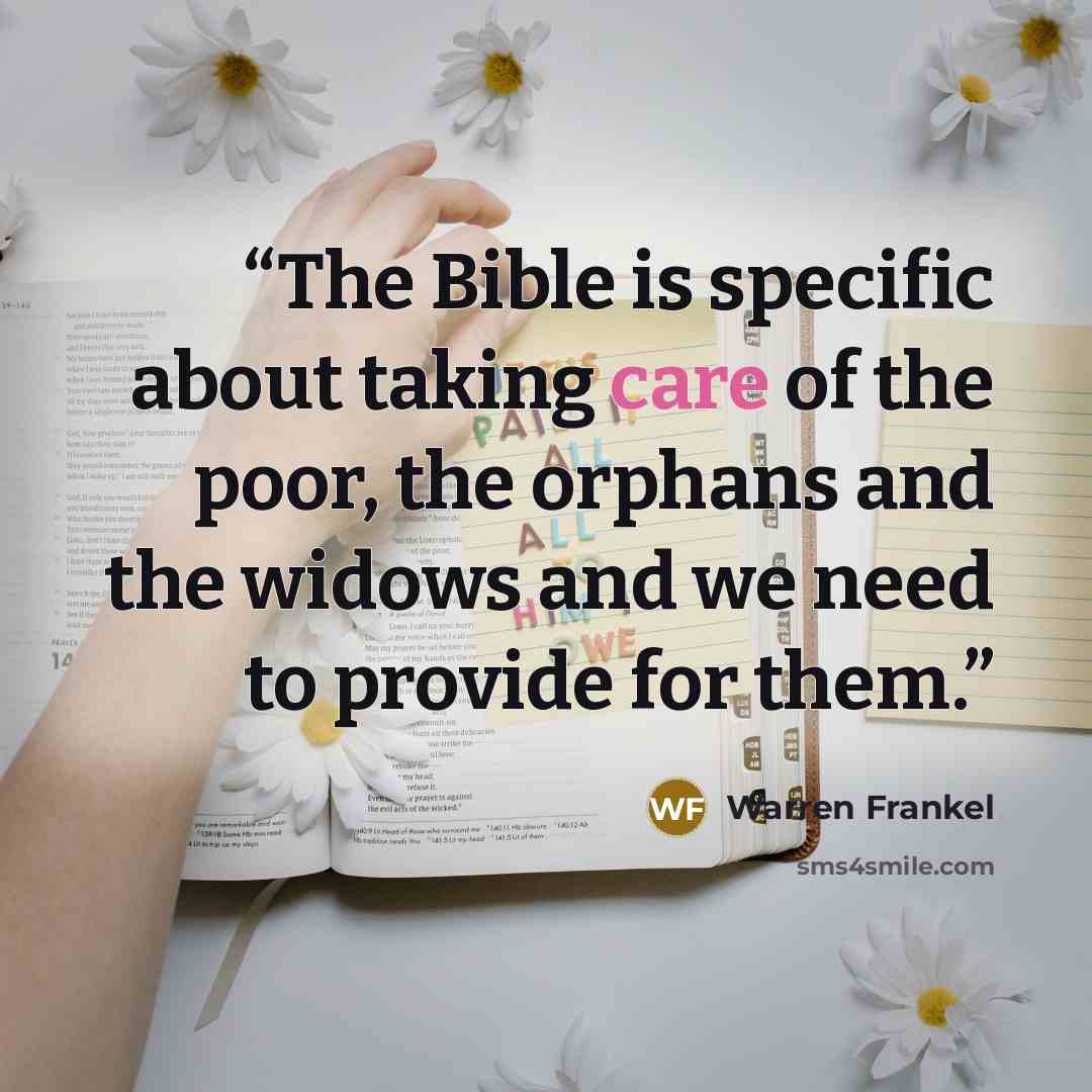 “The Bible is specific about taking care of the poor, the orphans and the widows and we need to provide for them.” quote by Warren Frankel