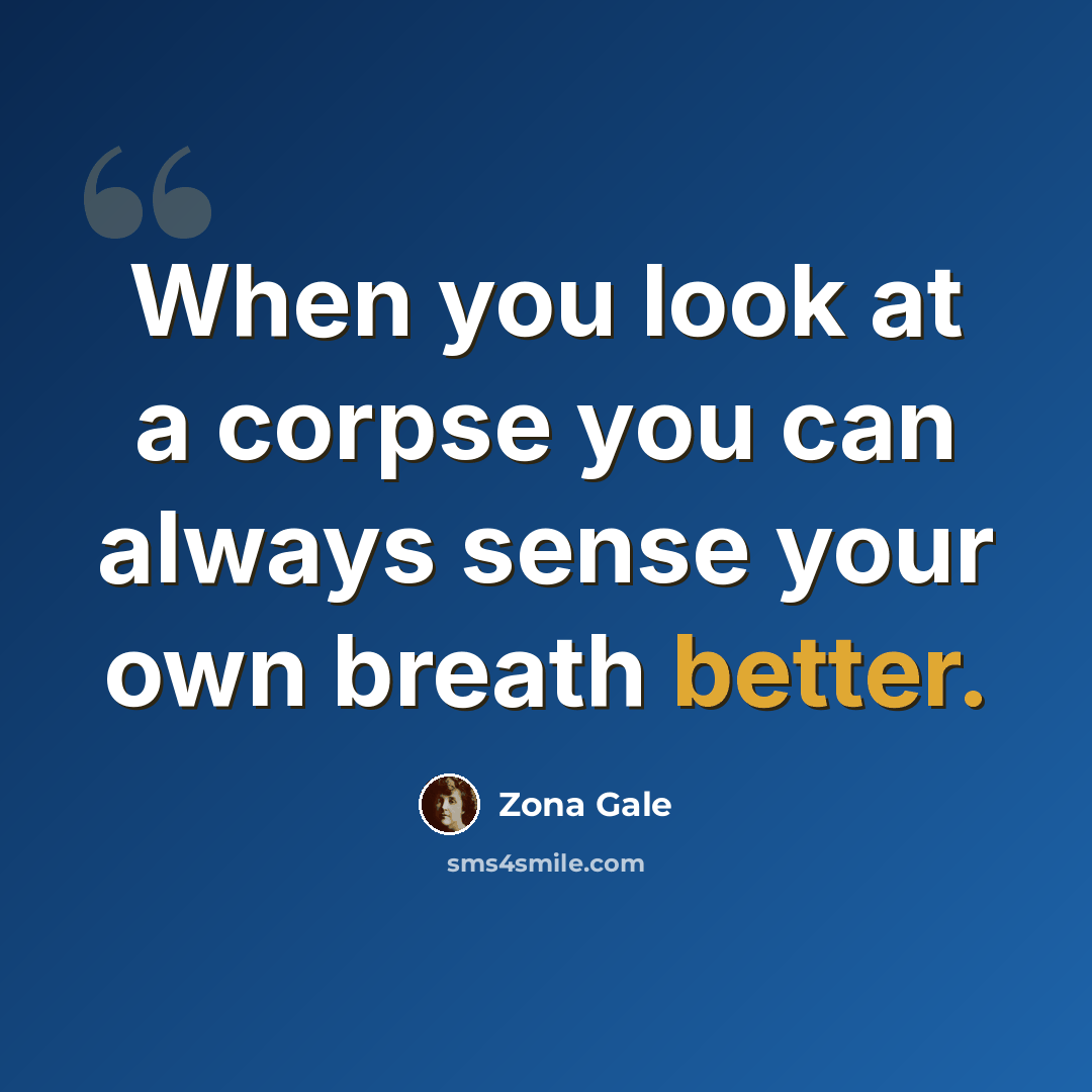 “When you look at a corpse you can always sense your own breath better.” quote by Zona Gale