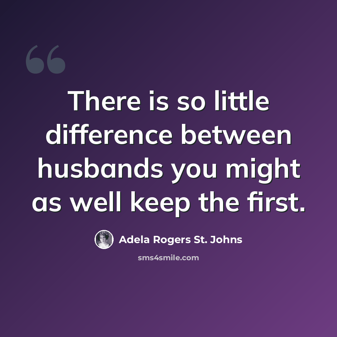 “There is so little difference between husbands you might as well keep the first.” quote by Adela Rogers St. Johns