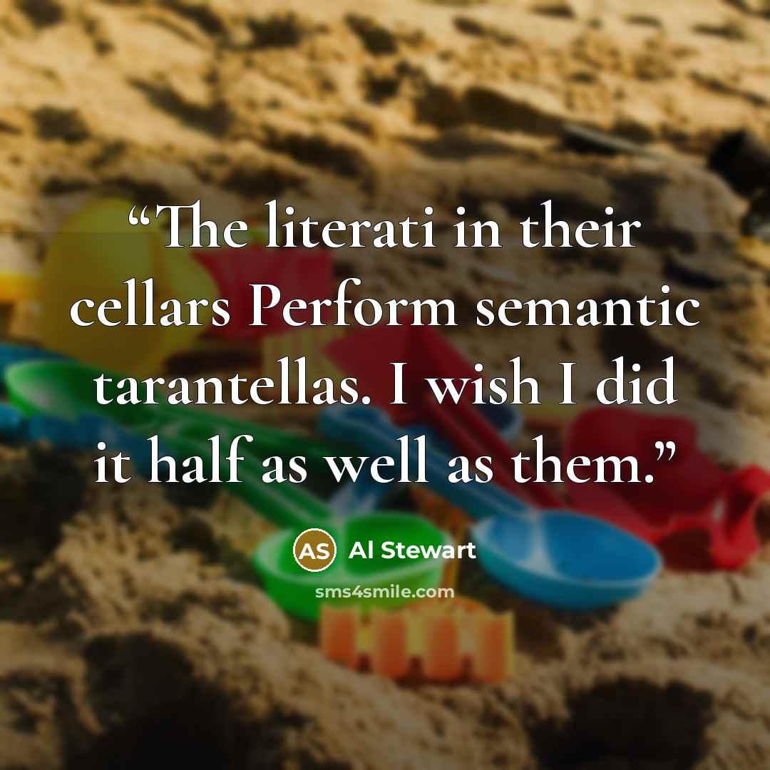 “The literati in their cellars Perform semantic tarantellas. I wish I did it half as well as them.” quote by Al Stewart