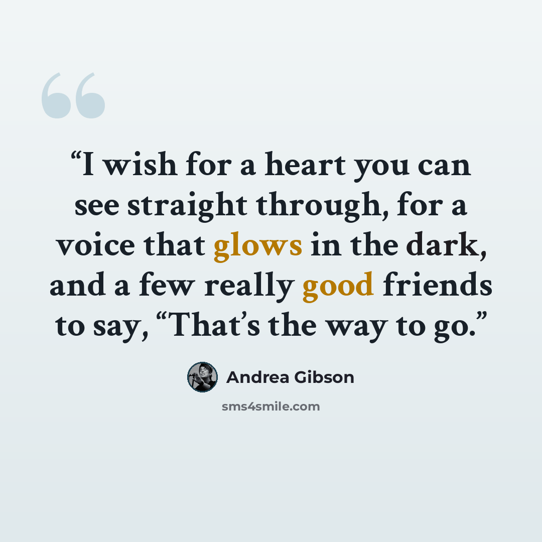 “I wish for a heart you can see straight through, for a voice that glows in the dark, and a few really good friends to say, “That’s the way to go.” quote by Andrea Gibson