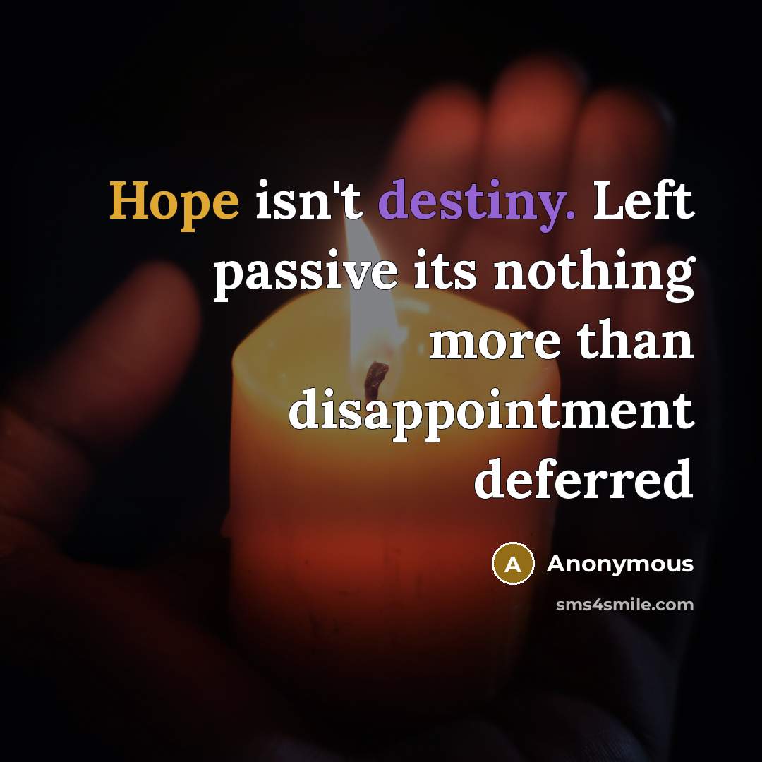 “Hope isn't destiny. Left passive its nothing more than disappointment deferred” quote by Anonymous