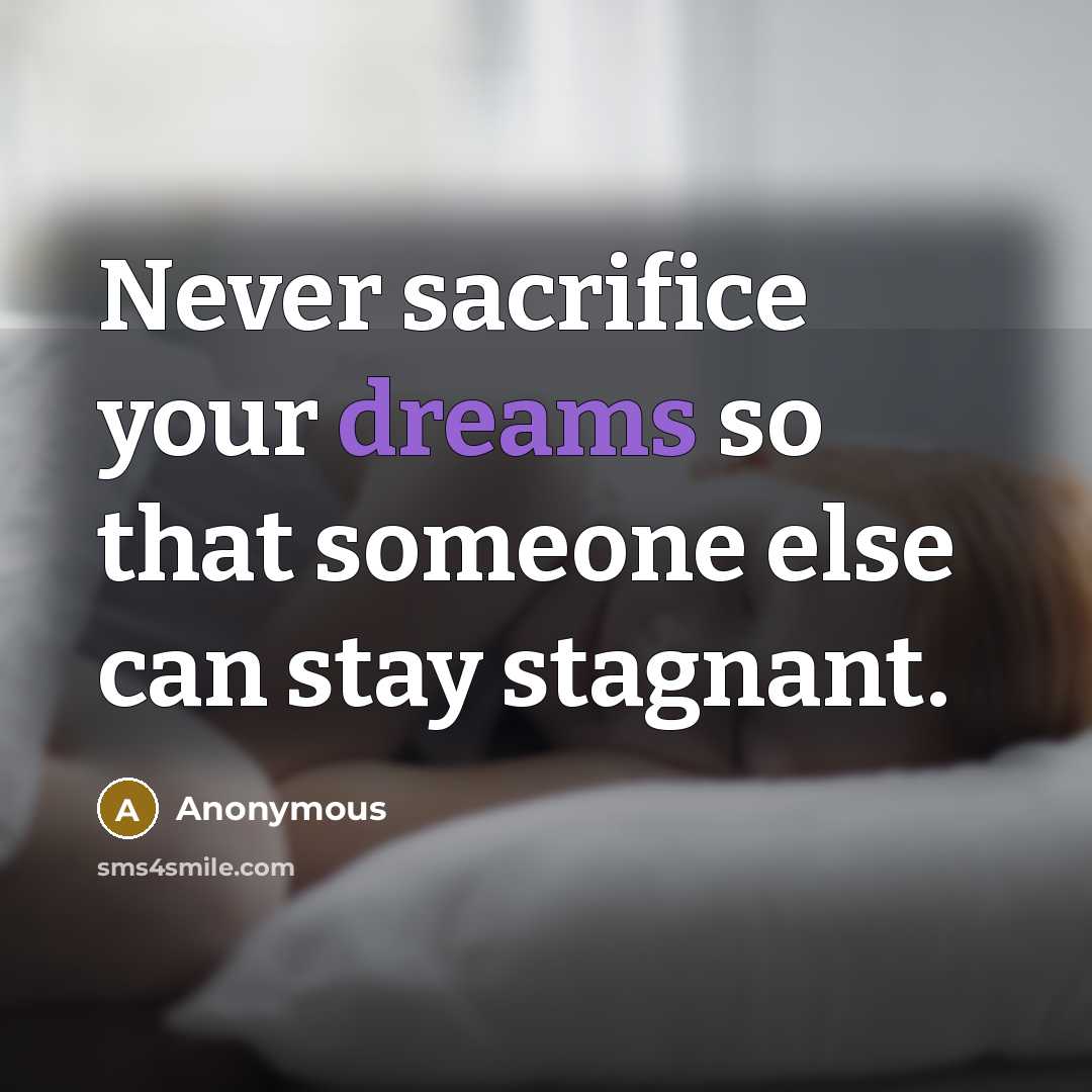 “Never sacrifice your dreams so that someone else can stay stagnant.” quote by Anonymous