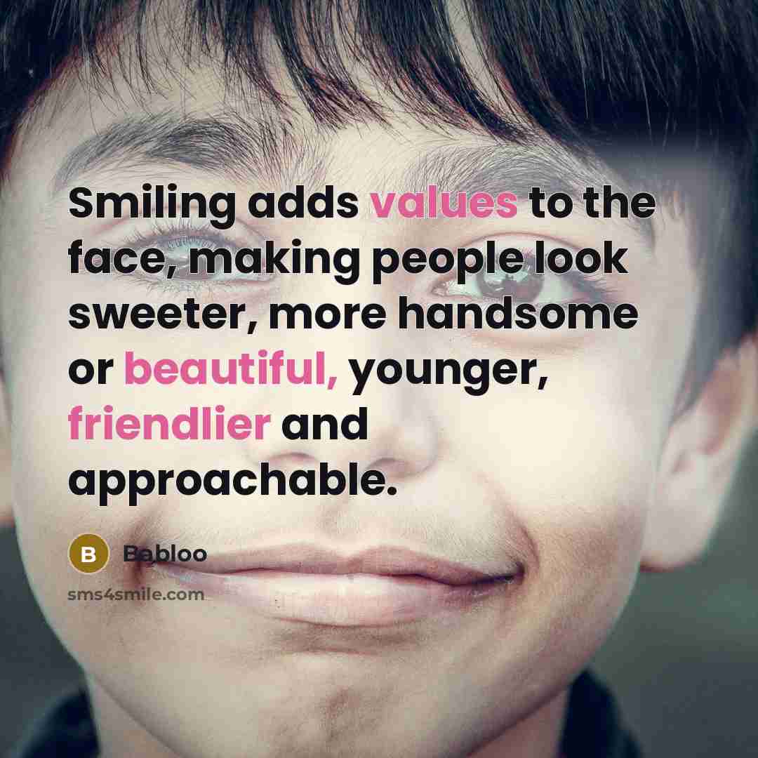 “Smiling adds values to the face, making people look sweeter, more handsome or beautiful, younger, friendlier and approachable.” quote by Babloo