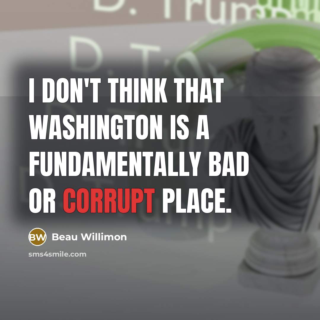 “I don't think that Washington is a fundamentally bad or corrupt place.” quote by Beau Willimon