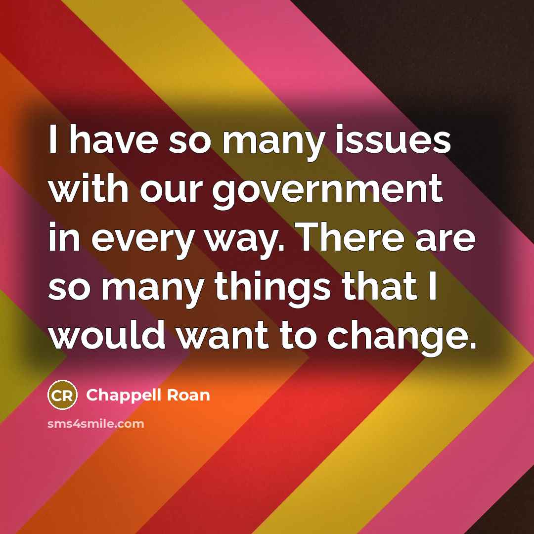 “I have so many issues with our government in every way. There are so many things that I would want to change.” quote by Chappell Roan