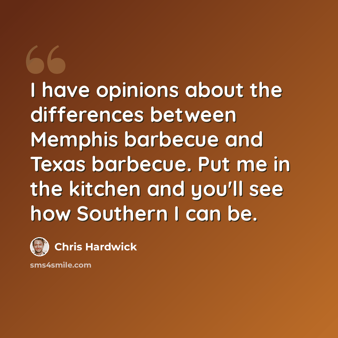 “I have opinions about the differences between Memphis barbecue and Texas barbecue. Put me in the kitchen and you'll see how Southern I can be.” quote by Chris Hardwick