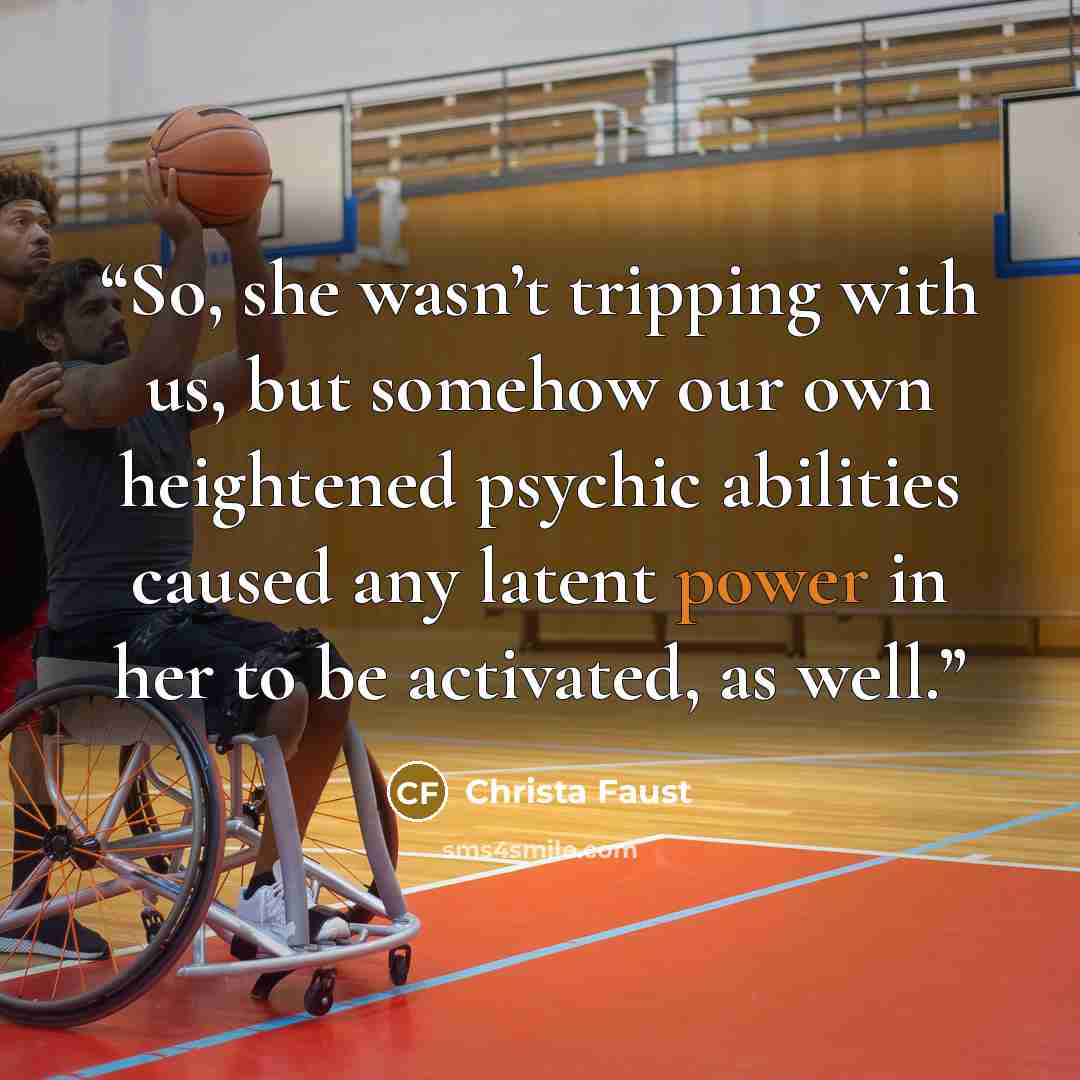 “So, she wasn’t tripping with us, but somehow our own heightened psychic abilities caused any latent power in her to be activated, as well.” quote by Christa Faust