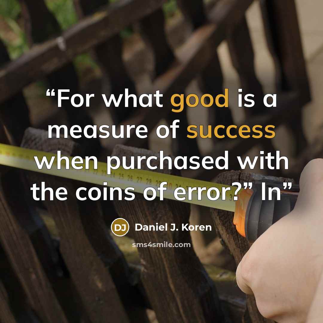 “For what good is a measure of success when purchased with the coins of error?” In” quote by Daniel J. Koren